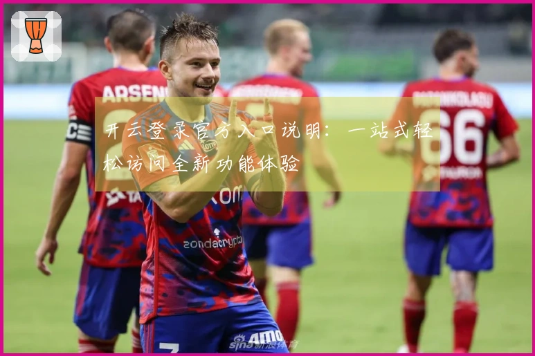 开云登录官方入口说明：一站式轻松访问全新功能体验
