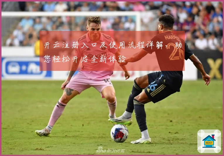 开云注册入口及使用流程详解，助您轻松开启全新体验