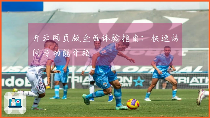 开云网页版全面体验指南：快速访问与功能介绍