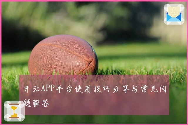开云APP平台使用技巧分享与常见问题解答