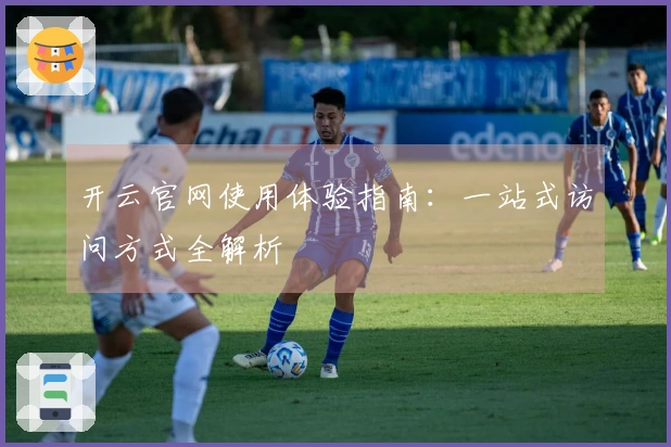 开云官网使用体验指南：一站式访问方式全解析