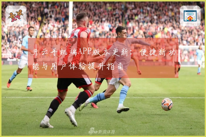 开云手机端APP版本更新：便捷新功能与用户体验提升指南