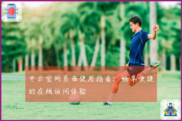 开云官网页面使用指南：畅享便捷的在线访问体验