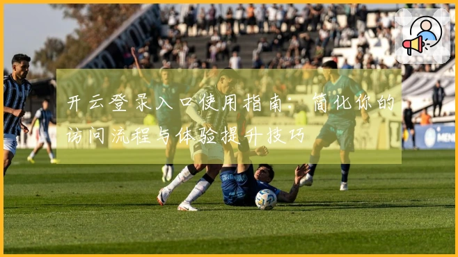 开云登录入口使用指南：简化你的访问流程与体验提升技巧