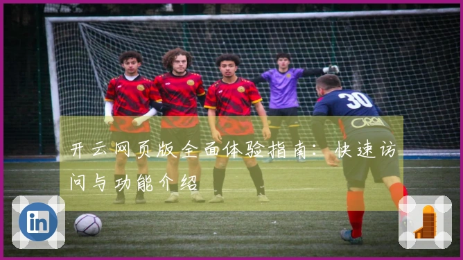 开云网页版全面体验指南：快速访问与功能介绍