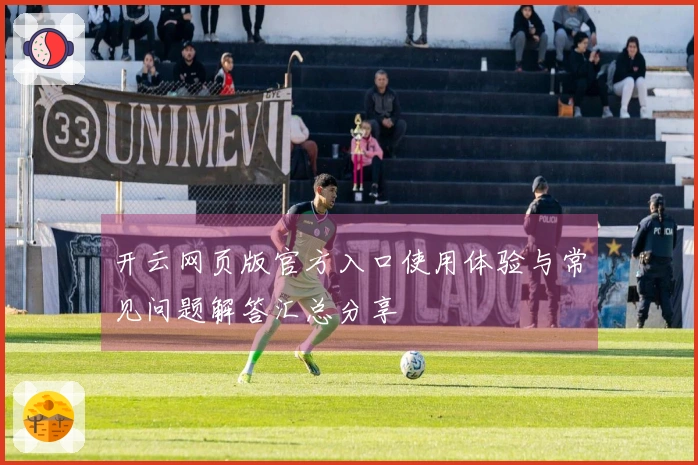 开云网页版官方入口使用体验与常见问题解答汇总分享