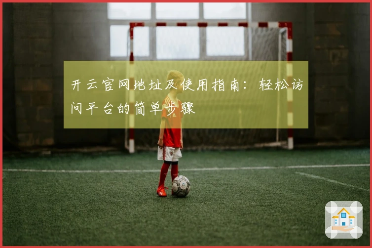 开云官网地址及使用指南：轻松访问平台的简单步骤