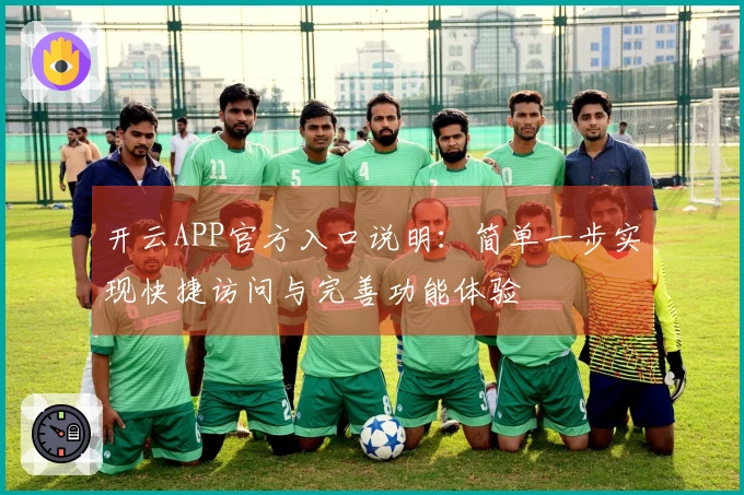 开云APP官方入口说明：简单一步实现快捷访问与完善功能体验