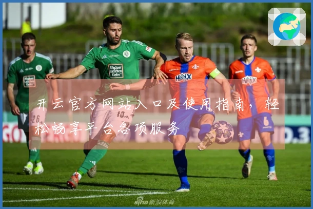 开云官方网站入口及使用指南，轻松畅享平台各项服务