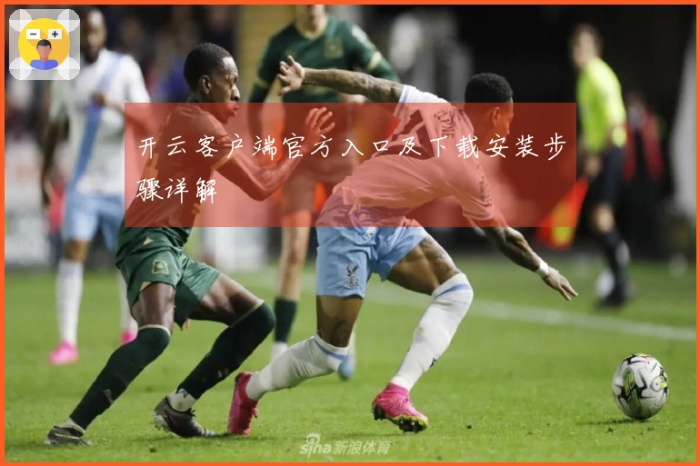 开云客户端官方入口及下载安装步骤详解