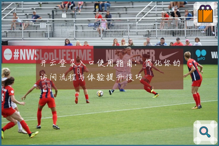 开云登录入口使用指南：简化你的访问流程与体验提升技巧