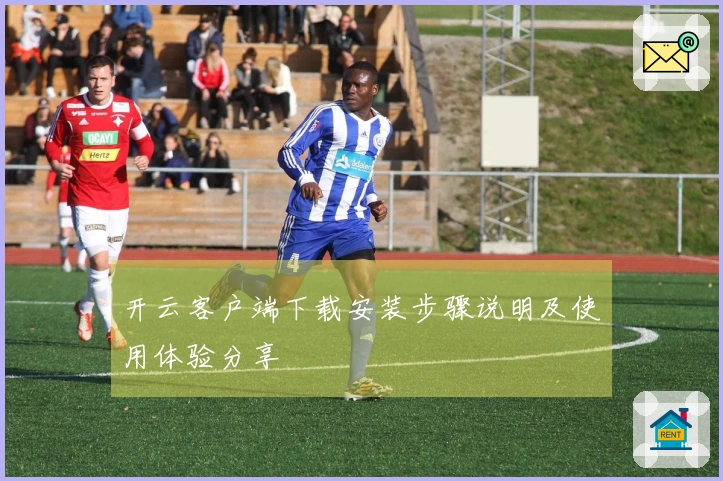 开云客户端下载安装步骤说明及使用体验分享